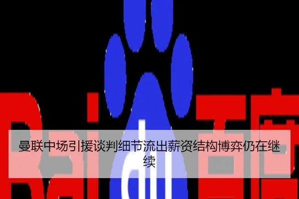 曼联中场引援谈判细节流出薪资结构博弈仍在继续