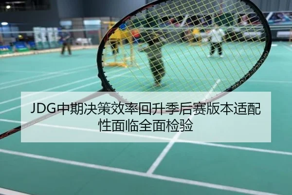 JDG中期决策效率回升季后赛版本适配性面临全面检验
