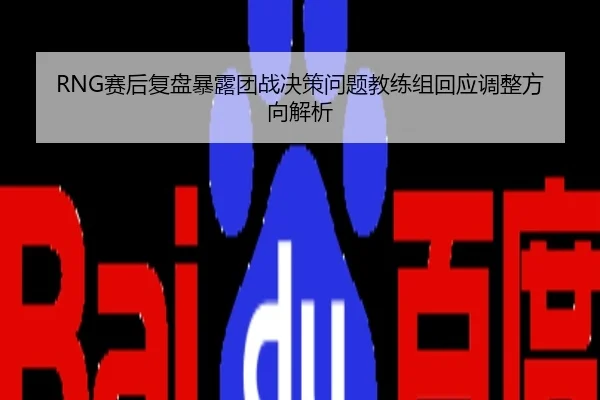 RNG赛后复盘暴露团战决策问题教练组回应调整方向解析
